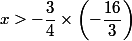 x>-\dfrac{3}{4}\times \left(-\dfrac{16}{3}\right)